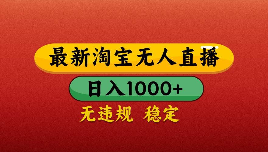 最新淘宝无人直播带货，独家技术，日入1000+，不违规不封号，操作简单【揭秘】-问小徐资源库