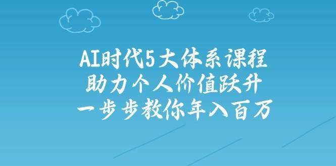 人工智能时代五大体系课程：助力个人价值跃升，一步步教你年入百万-问小徐资源库