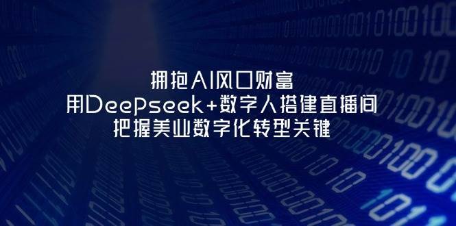 拥抱AI风口财富：用Deepseek+数字人搭建直播间，把握美业数字化转型关键-问小徐资源库