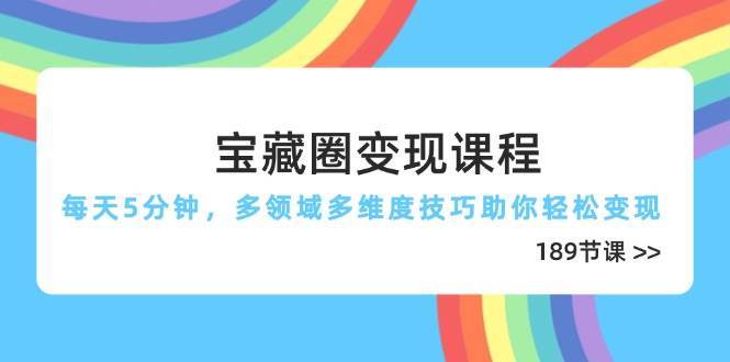 宝藏圈变现课程，每天5分钟，多领域多维度技巧助你轻松变现（189节）-问小徐资源库