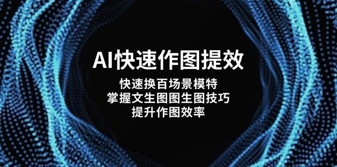 AI快速作图提效，快速换百场景模特，掌握文生图图生图技巧，提升作图效率-问小徐资源库