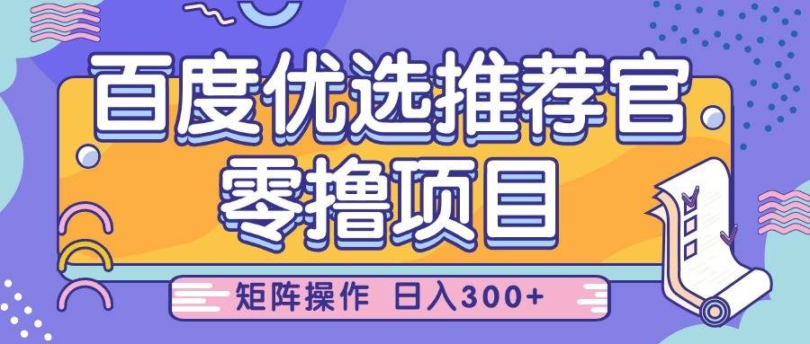 百度优选推荐官，零撸项目，简单好操作，小白也可轻松上手，矩阵操作，日入300+-问小徐资源库