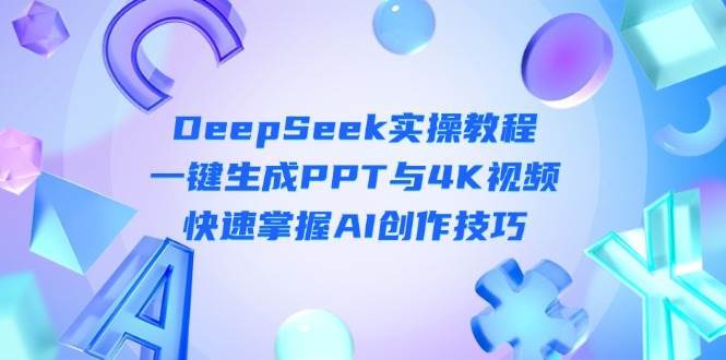 DeepSeek入门实操教程：一键生成PPT与4K视频，快速掌握AI创作技巧-问小徐资源库