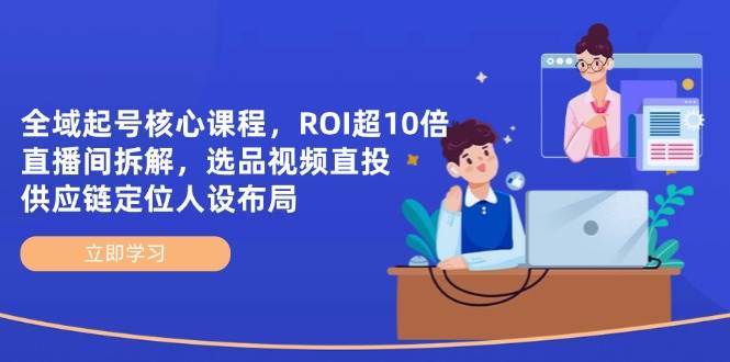 全域起号核心课程，ROI超10倍直播间拆解，选品直投，供应链定位人设布局-问小徐资源库