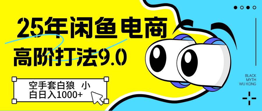 25年闲鱼电商高阶打法9.0 空手套白狼 新手轻松日入1000＋-问小徐资源库
