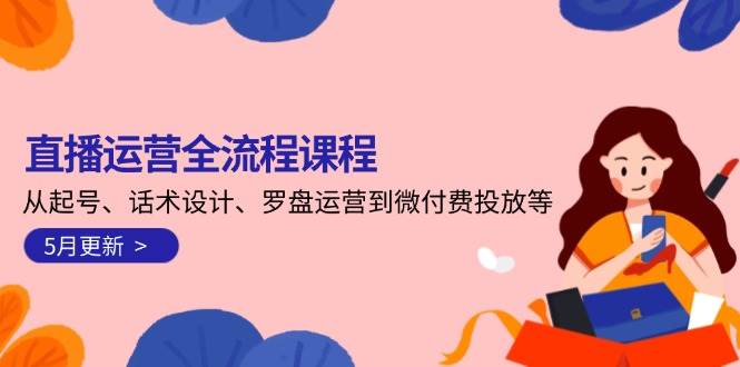 直播运营全流程课程-5月更新：从起号、话术设计、罗盘运营到微付费投放等-问小徐资源库