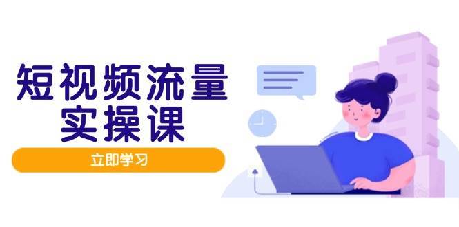 短视频流量实战班，人设打造内容优化，矩阵投放管控有序，助力流量变现路-问小徐资源库