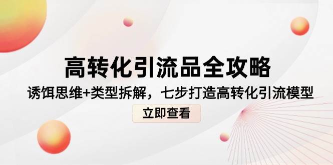高转化引流品全攻略，诱饵思维+类型拆解，七步打造高转化引流模型-问小徐资源库