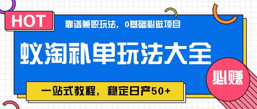 蚁淘补单玩法大全，一站式教程，稳定日产50+-问小徐资源库