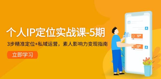 个人IP定位实战课-5期，3步精准定位+私域运营，素人影响力变现指南-问小徐资源库