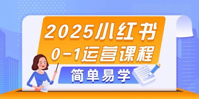 2025小红书0-1运营课程，选品、素材、笔记制作与发布技巧-问小徐资源库
