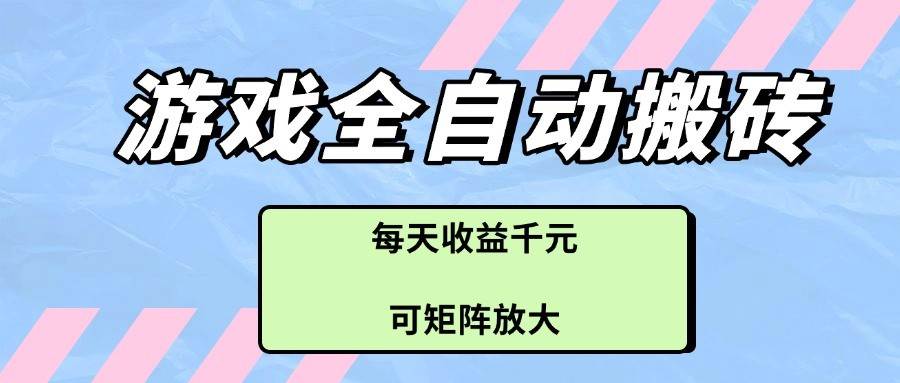 游戏全自动搬砖项目，每天收益千元，可矩阵放大-问小徐资源库