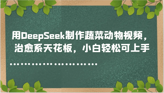 用DeepSeek制作蔬菜动物视频，治愈系天花板，小白轻松可上手-问小徐资源库