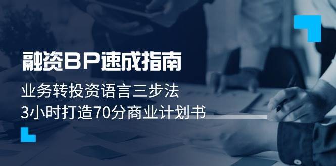 融资BP速成指南：业务转投资语言三步法，3小时打造70分商业计划书-问小徐资源库