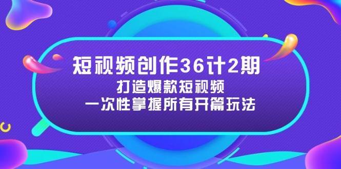 短视频创作36计2期：打造爆款短视频所需的各类开篇技巧，提升视频吸引力-问小徐资源库