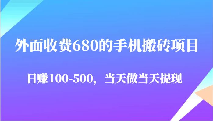 外面收费680的手机搬砖项目，日赚100-500完全没有问题，当天做当天提现-问小徐资源库