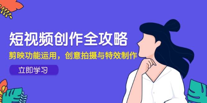 短视频创作全攻略，剪映功能运用，创意拍摄与特效制作-问小徐资源库
