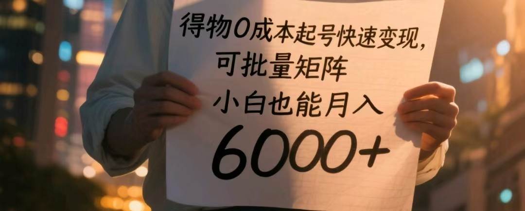 得物0成本起号快速变现，可批量矩阵，小白也能月入6000+-问小徐资源库