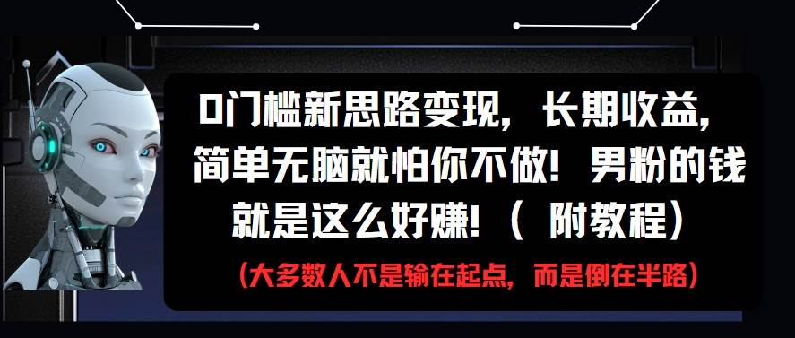 0门槛新思路变现，长期收益，简单无脑就怕你不做!男粉的钱就是这么好赚!(附教程)-问小徐资源库