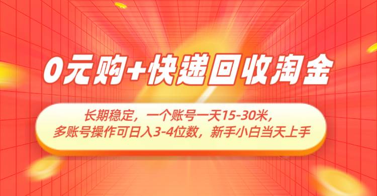0元购+快递回收淘金，长期稳定，单号一天15-30米，多账号操作可日入3-4位数-问小徐资源库