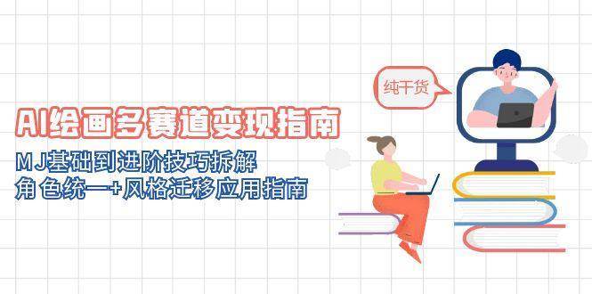 AI绘画多赛道变现指南：MJ基础到进阶技巧拆解，角色统一+风格迁移应用指南-问小徐资源库