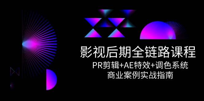 影视后期全链路课程，PR剪辑+AE特效+调色系统，商业案例实战指南-问小徐资源库