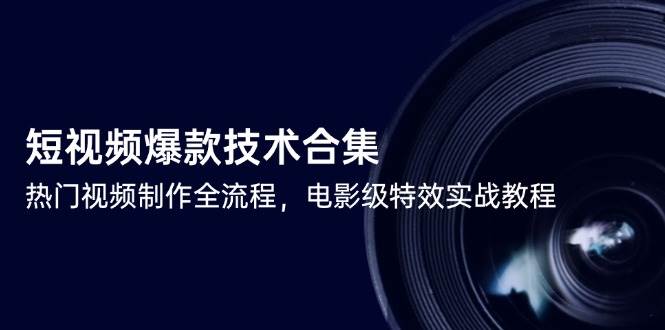 短视频爆款技术合集，热门视频制作全流程，电影级特效实战教程-问小徐资源库