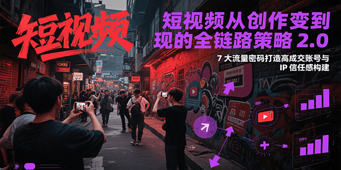 短视频从创作到变现的全链路策略2.0，7大流量密码构建IP信任感打造高成交账号-问小徐资源库