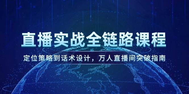 直播实战全链路课程，定位策略到话术设计，万人直播间突破指南-问小徐资源库