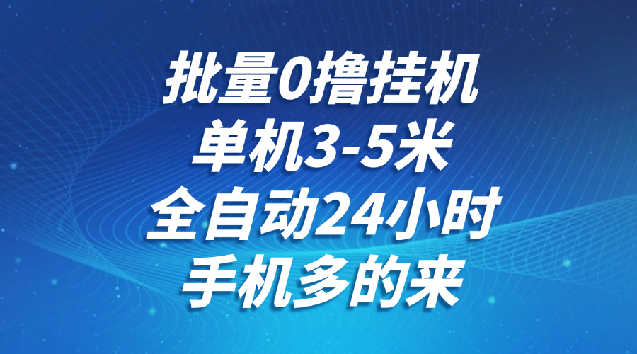 批量0撸全自动挂机，单机3-5米，全自动24小时，手机多的来，不养鸡，无风控，无限制-问小徐资源库