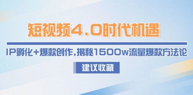 短视频4.0时代机遇：IP孵化+爆款创作，揭秘1500w流量爆款方法论-问小徐资源库