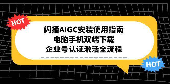 闪播AIGC安装使用指南，电脑手机双端下载，企业号认证激活全流程-问小徐资源库
