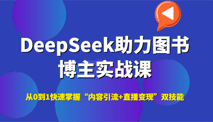 DeepSeek助力图书博主实战课，从0到1快速掌握“内容引流+直播变现”双技能-问小徐资源库