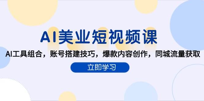 AI美业短视频课，AI工具组合，账号搭建技巧，爆款内容创作，同城流量获取-问小徐资源库