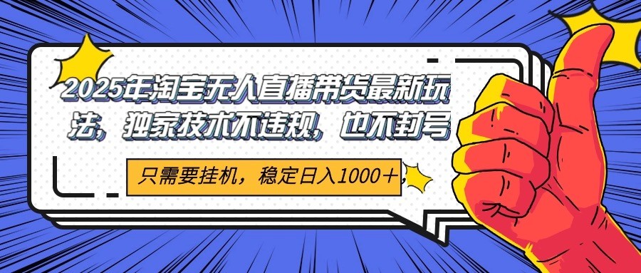 2025年淘宝无人直播带货   独家核心技术，不违规不封号，当天开播见收益1000+-问小徐资源库