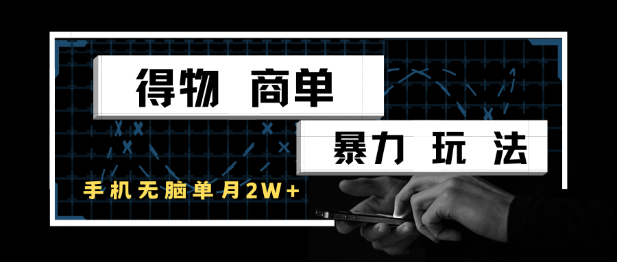 得物商单暴力玩法，一个账号单月2w+，手机无脑操作-问小徐资源库