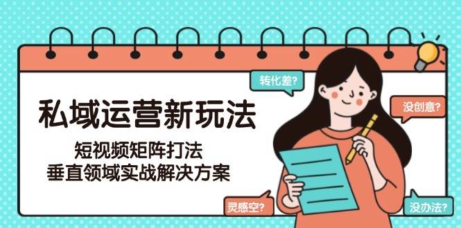 私域运营新玩法，短视频矩阵打法，垂直领域实战解决方案（更新6月）-问小徐资源库