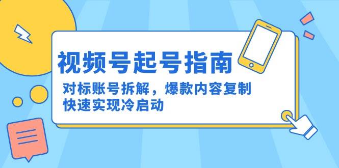 视频号起号指南：对标账号拆解，爆款内容复制，快速实现冷启动-问小徐资源库