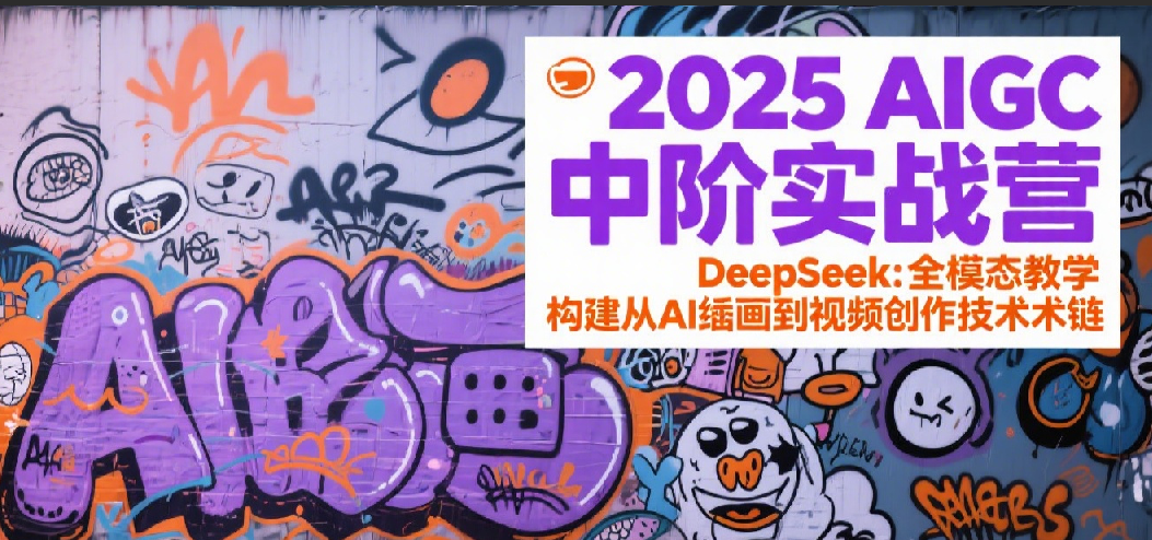 2025AIGC中阶实战营：DeepSeek全模态教学，构建从AI绘画到视频创作的技术链-问小徐资源库