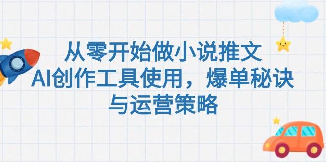 从零开始做小说推文，AI创作工具使用，爆单秘诀与运营策略-问小徐资源库