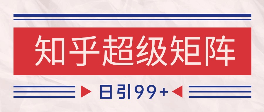 知乎超级矩阵玩法引流高质量精准粉SEO覆盖 日变现4000+-问小徐资源库