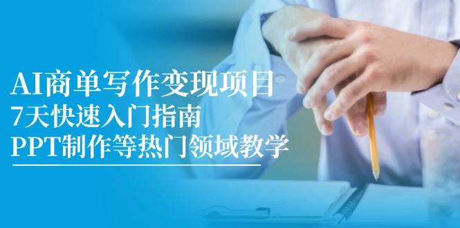 AI商单写作变现项目，7天快速入门指南，PPT制作等热门领域教学-问小徐资源库