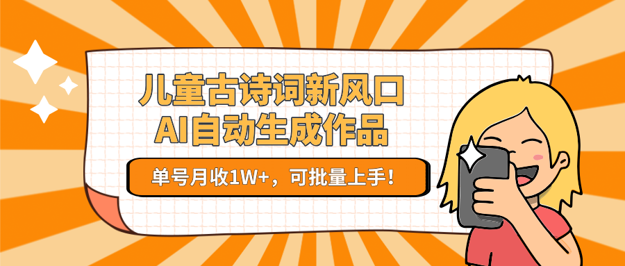 儿童古诗词新风口！AI自动生成作品，单号月收1W+，可批量上手！-问小徐资源库