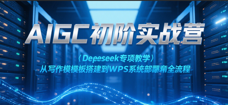 AIGC初阶实战营：Deepseek专项教学，从写作模板搭建到WPS系统部署全流程-问小徐资源库