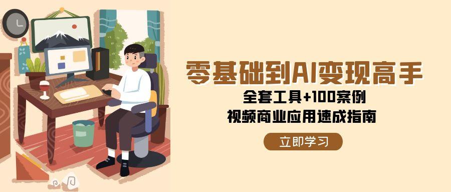 零基础到AI变现高手，全套工具+100案例，视频商业应用速成指南-问小徐资源库