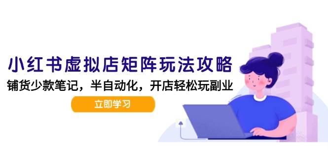 小红书虚拟店矩阵玩法-更新56，AI批量制作笔记，半自动化运营日发20笔记攻略-问小徐资源库