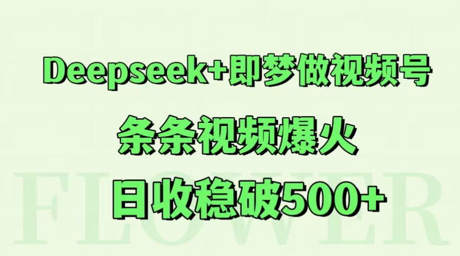 Deepseek+即梦做视频号，条条视频爆火，日收稳破500+-问小徐资源库