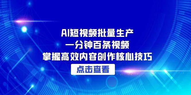 AI短视频批量生产：一分钟百条视频，掌握高效内容创作核心技巧-问小徐资源库
