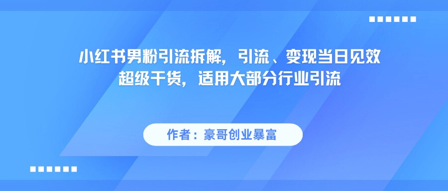 小红书男粉引流，超级干货，引流变现当日见效-问小徐资源库