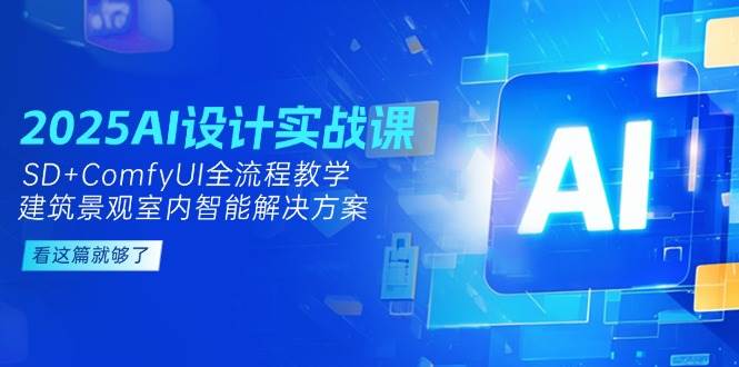 2025AI设计实战课，SD+ComfyUI全流程教学，建筑景观室内智能解决方案-问小徐资源库
